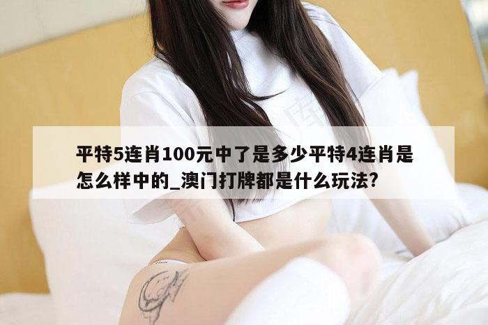 平特5连肖100元中了是多少平特4连肖是怎么样中的_澳门打牌都是什么玩法?